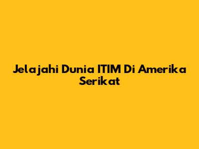 Jelajahi Dunia ITIM Di Amerika Serikat