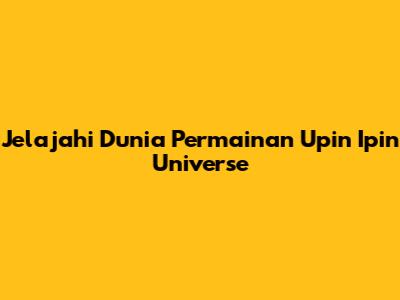 Jelajahi Dunia Permainan Upin Ipin Universe