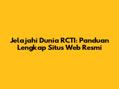 Jelajahi Dunia RCTI: Panduan Lengkap Situs Web Resmi
