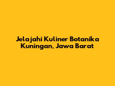 Jelajahi Kuliner Botanika Kuningan, Jawa Barat