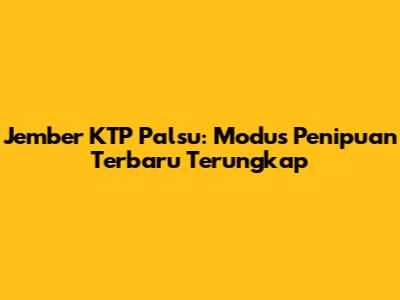 Jember KTP Palsu: Modus Penipuan Terbaru Terungkap