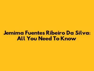 Jemima Fuentes Ribeiro Da Silva: All You Need To Know