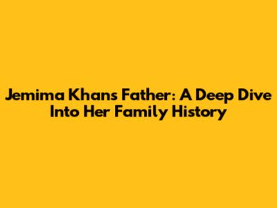 Jemima Khan's Father: A Deep Dive Into Her Family History
