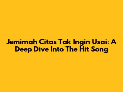 Jemimah Cita's 'Tak Ingin Usai': A Deep Dive Into The Hit Song