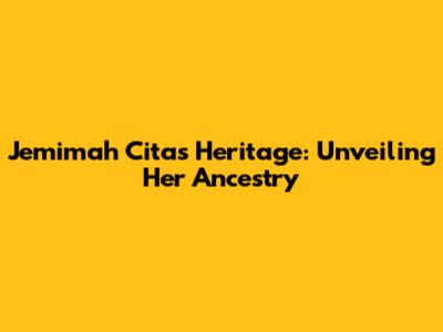 Jemimah Cita's Heritage: Unveiling Her Ancestry