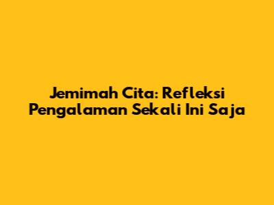 Jemimah Cita: Refleksi Pengalaman Sekali Ini Saja