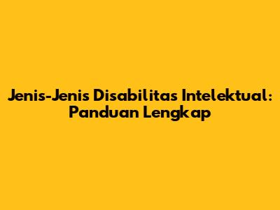 Jenis-Jenis Disabilitas Intelektual: Panduan Lengkap