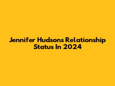 Jennifer Hudson's Relationship Status In 2024