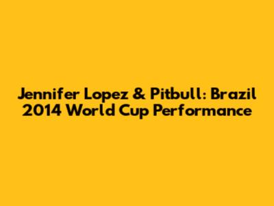Jennifer Lopez & Pitbull: Brazil 2014 World Cup Performance