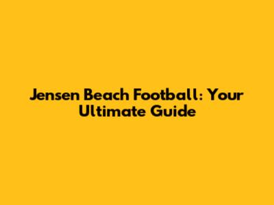 Jensen Beach Football: Your Ultimate Guide