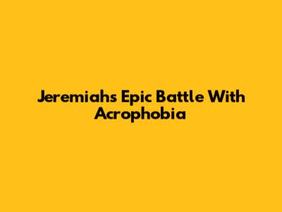 Jeremiah's Epic Battle With Acrophobia