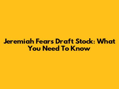 Jeremiah Fears' Draft Stock: What You Need To Know