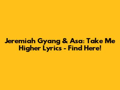 Jeremiah Gyang & Asa: Take Me Higher Lyrics - Find Here!