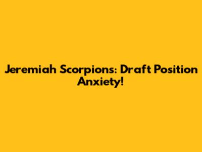 Jeremiah Scorpions: Draft Position Anxiety!