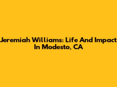 Jeremiah Williams: Life And Impact In Modesto, CA