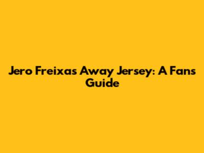 Jero Freixas' Away Jersey: A Fan's Guide