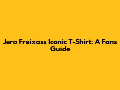 Jero Freixas's Iconic T-Shirt: A Fan's Guide