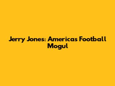 Jerry Jones: America's Football Mogul
