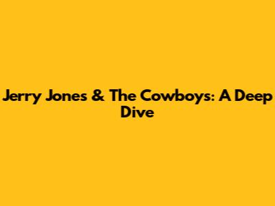 Jerry Jones & The Cowboys: A Deep Dive
