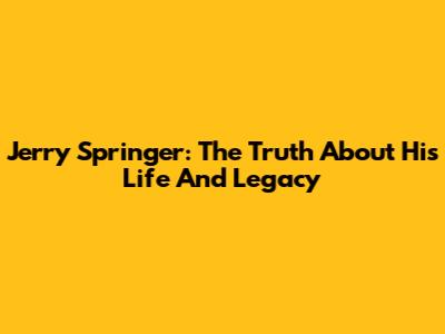 Jerry Springer: The Truth About His Life And Legacy