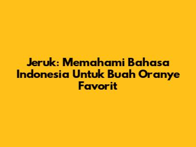 Jeruk: Memahami Bahasa Indonesia Untuk Buah Oranye Favorit