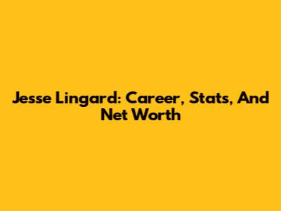 Jesse Lingard: Career, Stats, And Net Worth
