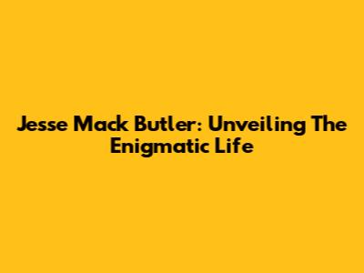 Jesse Mack Butler: Unveiling The Enigmatic Life