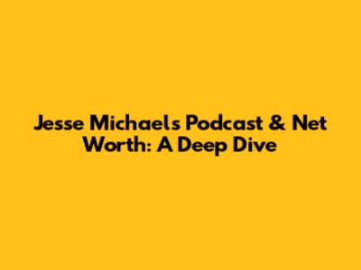 Jesse Michaels' Podcast & Net Worth: A Deep Dive