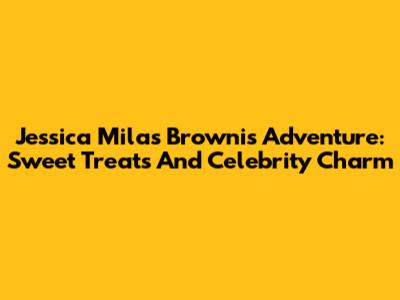 Jessica Mila's Brownis Adventure: Sweet Treats And Celebrity Charm