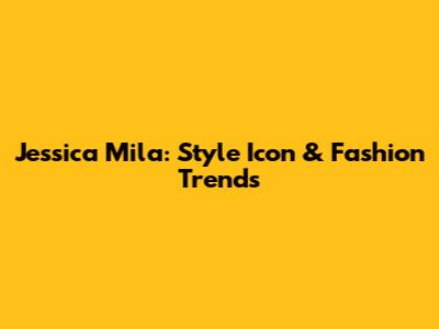 Jessica Mila: Style Icon & Fashion Trends