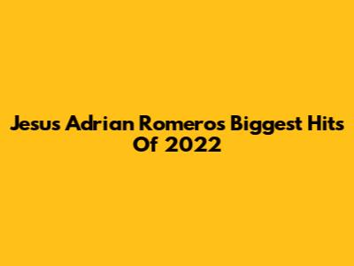 Jesus Adrian Romero's Biggest Hits Of 2022