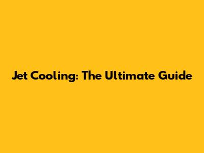 Jet Cooling: The Ultimate Guide