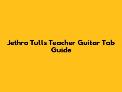 Jethro Tull's "Teacher" Guitar Tab Guide