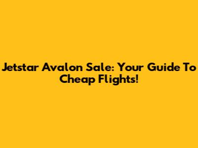 Jetstar Avalon Sale: Your Guide To Cheap Flights!
