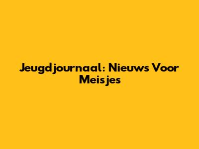 Jeugdjournaal: Nieuws Voor Meisjes