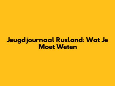 Jeugdjournaal Rusland: Wat Je Moet Weten