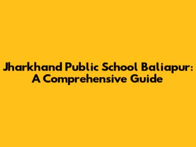 Jharkhand Public School Baliapur: A Comprehensive Guide