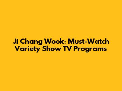 Ji Chang Wook: Must-Watch Variety Show TV Programs