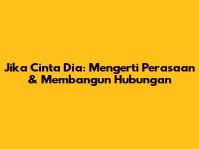 Jika Cinta Dia: Mengerti Perasaan & Membangun Hubungan