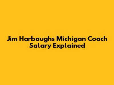 Jim Harbaugh's Michigan Coach Salary Explained