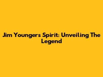 Jim Younger's Spirit: Unveiling The Legend
