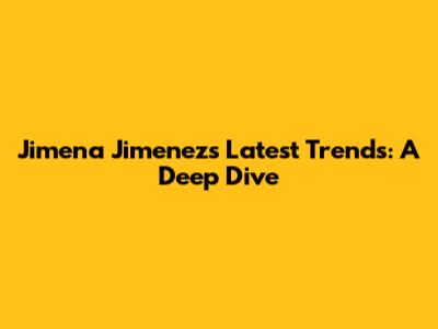Jimena Jimenez's Latest Trends: A Deep Dive