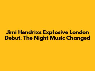 Jimi Hendrix's Explosive London Debut: The Night Music Changed