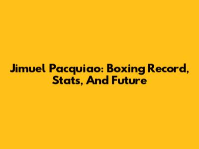 Jimuel Pacquiao: Boxing Record, Stats, And Future