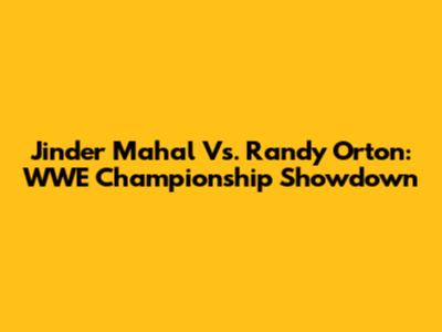 Jinder Mahal Vs. Randy Orton: WWE Championship Showdown