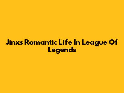 Jinx's Romantic Life In League Of Legends