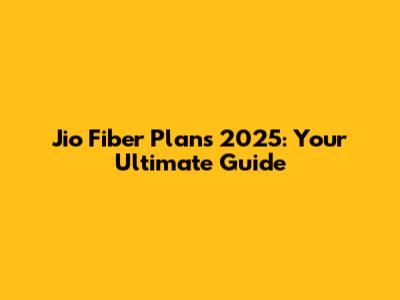 Jio Fiber Plans 2025: Your Ultimate Guide