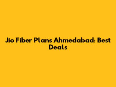Jio Fiber Plans Ahmedabad: Best Deals