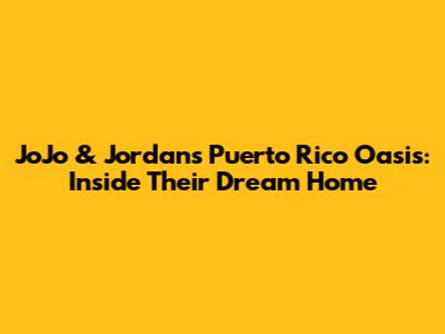 JoJo & Jordan's Puerto Rico Oasis: Inside Their Dream Home