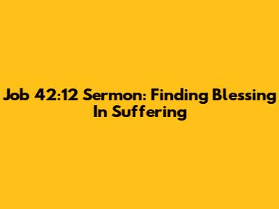 Job 42:12 Sermon: Finding Blessing In Suffering
